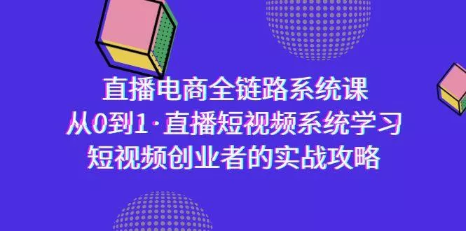直播电商-全链路系统课，从0到1·直播短视频系统学习，短视频创业者的实战创业-网创-互联网创业-福缘论坛-冒泡网赚-中赚网-短视频等网络赚钱课程-免费分享网络创业项目-聚合知识付费VIP创业课程网创项目孵化中心