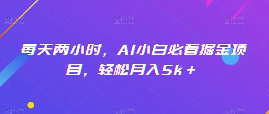 每天两小时，AI小白必看掘金项目，轻松月入5k＋创业-网创-互联网创业-福缘论坛-冒泡网赚-中赚网-短视频等网络赚钱课程-免费分享网络创业项目-聚合知识付费VIP创业课程网创项目孵化中心
