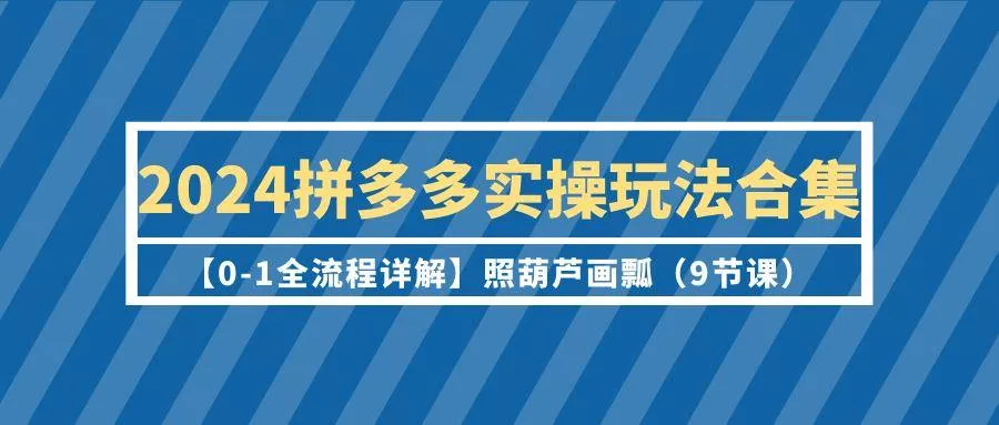 (9559期)2024拼多多实操玩法合集【0-1全流程详解】照葫芦画瓢(9节课)创业-网创-互联网创业-福缘论坛-冒泡网赚-中赚网-短视频等网络赚钱课程-免费分享网络创业项目-聚合知识付费VIP创业课程网创项目孵化中心