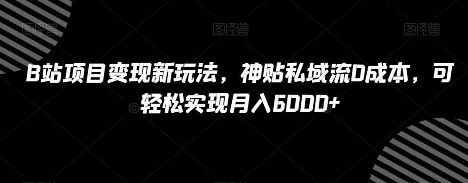 B站项目变现新玩法，神贴私域流0成本，可轻松实现月入6000+【揭秘】创业-网创-互联网创业-福缘论坛-冒泡网赚-中赚网-短视频等网络赚钱课程-免费分享网络创业项目-聚合知识付费VIP创业课程网创项目孵化中心