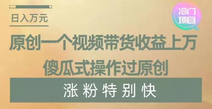 原创一个视频带货收益上万，傻瓜式操作过原创，几分钟做一个视频涨粉特别快【揭秘】创业-网创-互联网创业-福缘论坛-冒泡网赚-中赚网-短视频等网络赚钱课程-免费分享网络创业项目-聚合知识付费VIP创业课程网创项目孵化中心