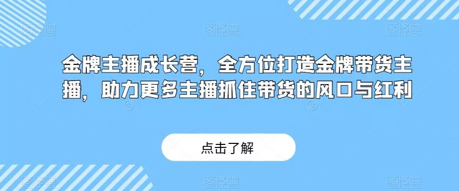 金牌主播成长营，全方位打造金牌带货主播，助力更多主播抓住带货的风口与红利创业-网创-互联网创业-福缘论坛-冒泡网赚-中赚网-短视频等网络赚钱课程-免费分享网络创业项目-聚合知识付费VIP创业课程网创项目孵化中心