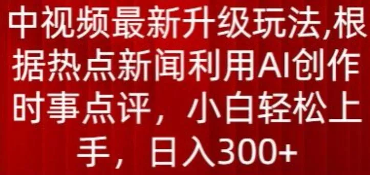 中视频最新升级玩法，根据热点新闻利用AI创作时事点评，日入300+【揭秘】创业-网创-互联网创业-福缘论坛-冒泡网赚-中赚网-短视频等网络赚钱课程-免费分享网络创业项目-聚合知识付费VIP创业课程网创项目孵化中心