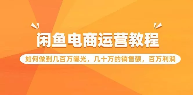 (9560期)闲鱼电商运营教程:如何做到几百万曝光,几十万的销售额,百万利润创业-网创-互联网创业-福缘论坛-冒泡网赚-中赚网-短视频等网络赚钱课程-免费分享网络创业项目-聚合知识付费VIP创业课程网创项目孵化中心
