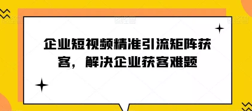 企业短视频精准引流矩阵获客，解决企业获客难题创业-网创-互联网创业-福缘论坛-冒泡网赚-中赚网-短视频等网络赚钱课程-免费分享网络创业项目-聚合知识付费VIP创业课程网创项目孵化中心