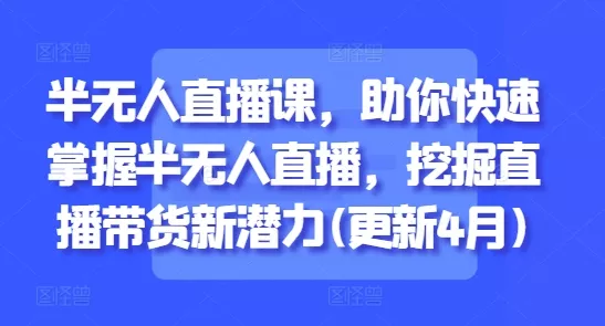 半无人直播课，助你快速掌握半无人直播，挖掘直播带货新潜力(更新4月)创业-网创-互联网创业-福缘论坛-冒泡网赚-中赚网-短视频等网络赚钱课程-免费分享网络创业项目-聚合知识付费VIP创业课程网创项目孵化中心