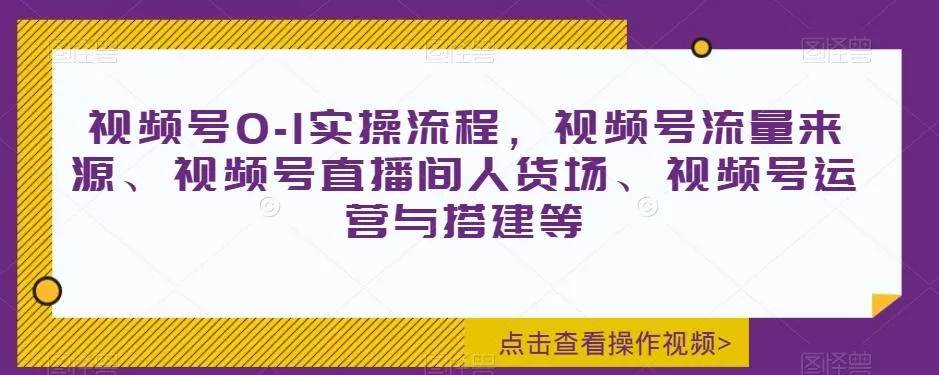 视频号0-1实操流程，视频号流量来源、视频号直播间人货场、视频号运营与搭建等创业-网创-互联网创业-福缘论坛-冒泡网赚-中赚网-短视频等网络赚钱课程-免费分享网络创业项目-聚合知识付费VIP创业课程网创项目孵化中心