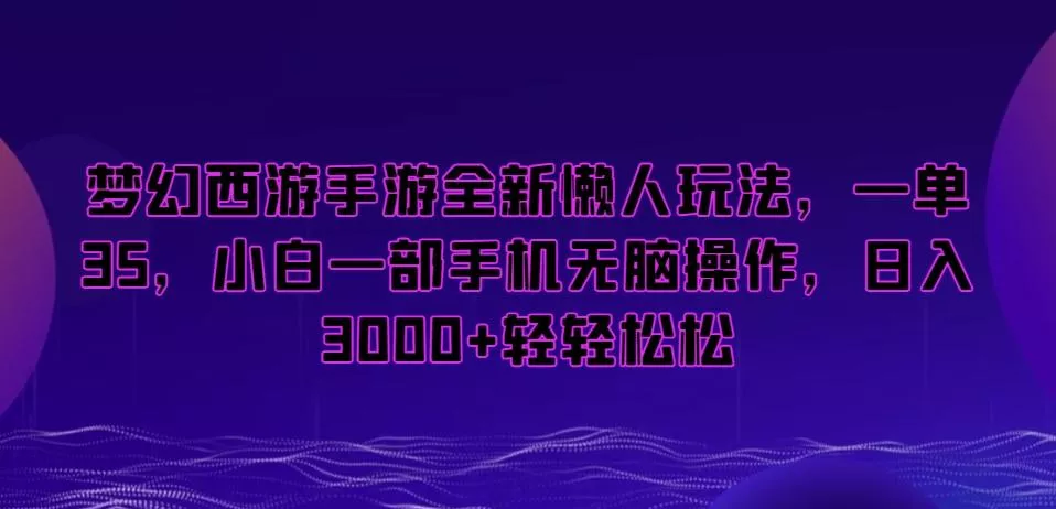 梦幻西游手游全新懒人玩法,一单35,小白一部手机无脑操作,日入3000+轻轻松松【揭秘】-网创项目孵化中心 梦幻西游手游全新懒人玩法,一单35,小白一部手机无脑操作,日入3000+轻轻松松【揭秘】-网创项目孵化中心