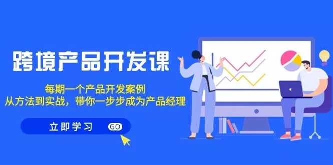 跨境产品-开发课,每期一个产品开发案例,从方法到实战,带你成为产品经理创业-网创-互联网创业-福缘论坛-冒泡网赚-中赚网-短视频等网络赚钱课程-免费分享网络创业项目-聚合知识付费VIP创业课程网创项目孵化中心
