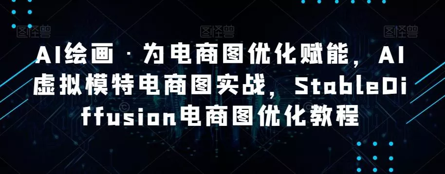 AI绘画·为电商图优化赋能,AI虚拟模特电商图实战,StableDiffusion电商图优化教程-网创项目孵化中心 AI绘画·为电商图优化赋能,AI虚拟模特电商图实战,StableDiffusion电商图优化教程-网创项目孵化中心