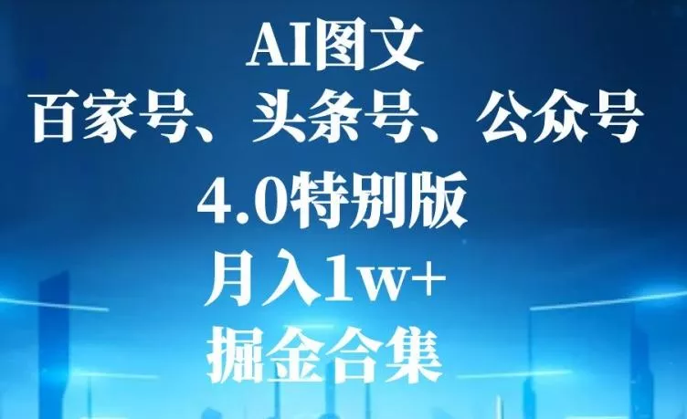 AI图文,头条号,百家号,公众号,4.0特别版,月入1w+,掘金合集-网创项目孵化中心 AI图文,头条号,百家号,公众号,4.0特别版,月入1w+,掘金合集-网创项目孵化中心