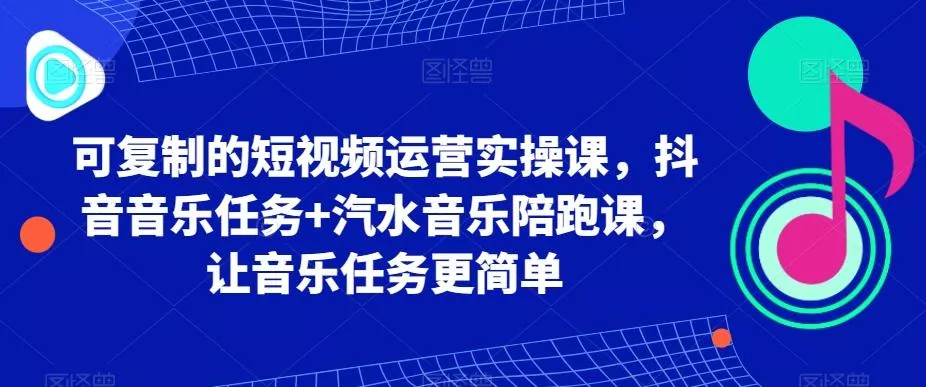 可复制的短视频运营实操课,抖音音乐任务+汽水音乐陪跑课,让音乐任务更简单-网创项目孵化中心 可复制的短视频运营实操课,抖音音乐任务+汽水音乐陪跑课,让音乐任务更简单-网创项目孵化中心