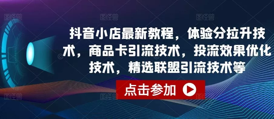 抖音小店最新教程,体验分拉升技术,商品卡引流技术,投流效果优化技术,精选联盟引流技术等-网创项目孵化中心 抖音小店最新教程,体验分拉升技术,商品卡引流技术,投流效果优化技术,精选联盟引流技术等-网创项目孵化中心