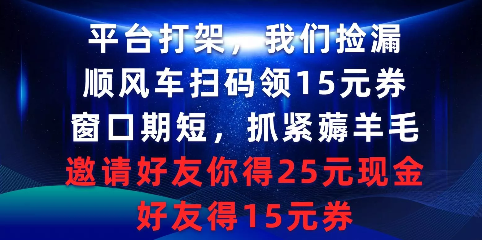 (9316期)平台打架我们捡漏，顺风车扫码领15元券，窗口期短抓紧薅羊毛，邀请好友...创业-网创-互联网创业-福缘论坛-冒泡网赚-中赚网-短视频等网络赚钱课程-免费分享网络创业项目-聚合知识付费VIP创业课程网创项目孵化中心