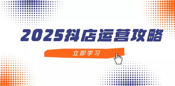 2025抖店运营攻略，掌握抖店技巧，打造月销百万，新手入门到精通创业-网创-互联网创业-福缘论坛-冒泡网赚-中赚网-短视频等网络赚钱课程-免费分享网络创业项目-聚合知识付费VIP创业课程网创项目孵化中心