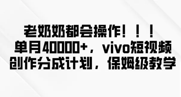 老奶奶都会操作，新平台无脑操作，单月40000+，vivo短视频创作分成计划【揭秘】创业-网创-互联网创业-福缘论坛-冒泡网赚-中赚网-短视频等网络赚钱课程-免费分享网络创业项目-聚合知识付费VIP创业课程网创项目孵化中心