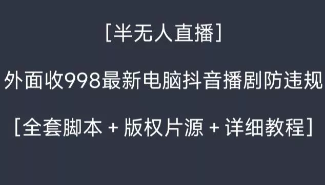 外面收998最新半无人直播电脑抖音播剧防违规【全套脚本+版权片源+详细教程】-网创项目孵化中心 外面收998最新半无人直播电脑抖音播剧防违规【全套脚本+版权片源+详细教程】-网创项目孵化中心