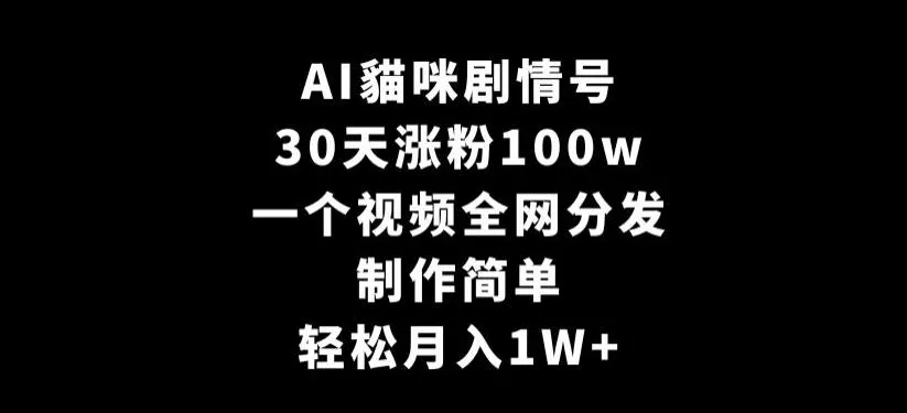 AI貓咪剧情号，30天涨粉100w，制作简单，一个视频全网分发，轻松月入1W+【揭秘】创业-网创-互联网创业-福缘论坛-冒泡网赚-中赚网-短视频等网络赚钱课程-免费分享网络创业项目-聚合知识付费VIP创业课程网创项目孵化中心