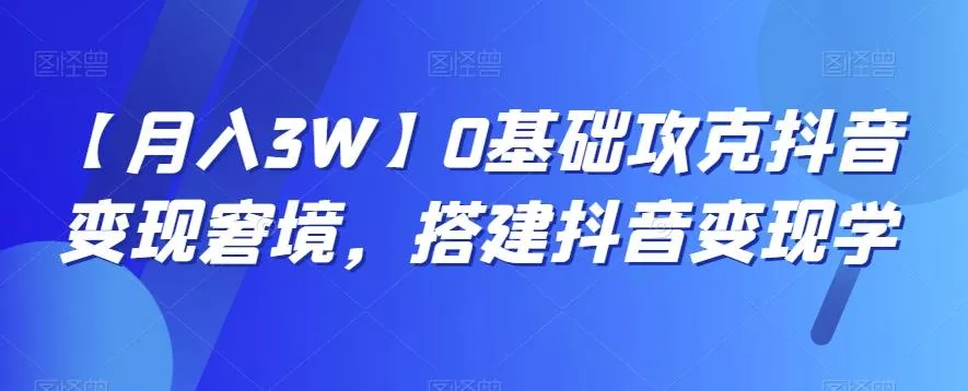 【月入3W】0基础攻克抖音变现窘境,搭建抖音变现学-网创项目孵化中心 【月入3W】0基础攻克抖音变现窘境,搭建抖音变现学-网创项目孵化中心