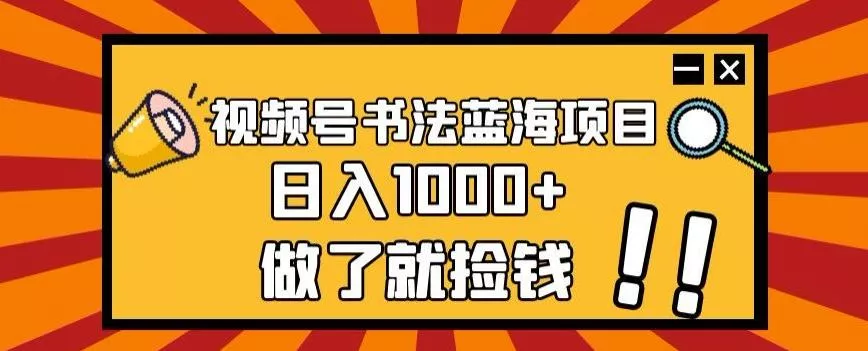 视频号书法蓝海项目,玩法简单,日入1000+【揭秘】-网创项目孵化中心 视频号书法蓝海项目,玩法简单,日入1000+【揭秘】-网创项目孵化中心