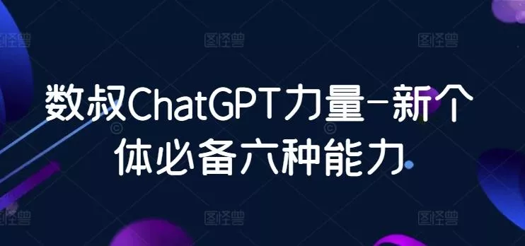 数叔ChatGPT力量-新个体必备六种能力创业-网创-互联网创业-福缘论坛-冒泡网赚-中赚网-短视频等网络赚钱课程-免费分享网络创业项目-聚合知识付费VIP创业课程网创项目孵化中心