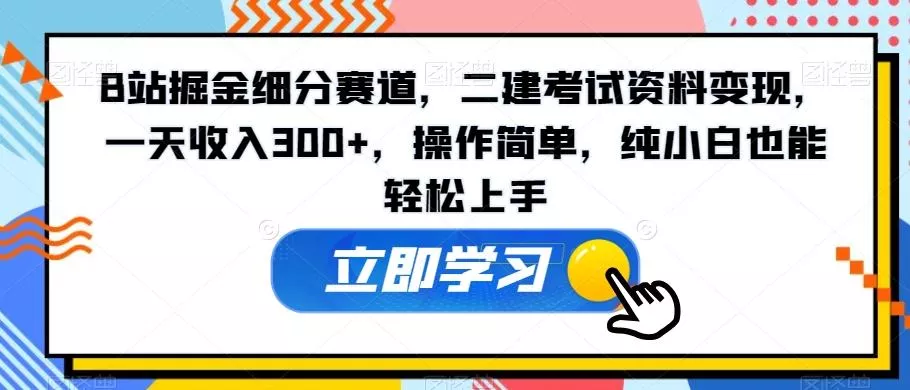 B站掘金细分赛道,二建考试资料变现,一天收入300+,操作简单,纯小白也能轻松上手-网创项目孵化中心 B站掘金细分赛道,二建考试资料变现,一天收入300+,操作简单,纯小白也能轻松上手-网创项目孵化中心