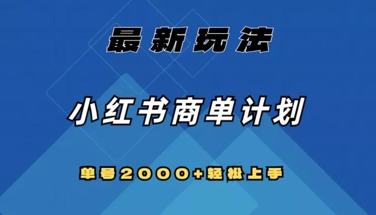 全网首发，小红书商单计划最新玩法，单号2000+可扩大可复制【揭秘】创业-网创-互联网创业-福缘论坛-冒泡网赚-中赚网-短视频等网络赚钱课程-免费分享网络创业项目-聚合知识付费VIP创业课程网创项目孵化中心