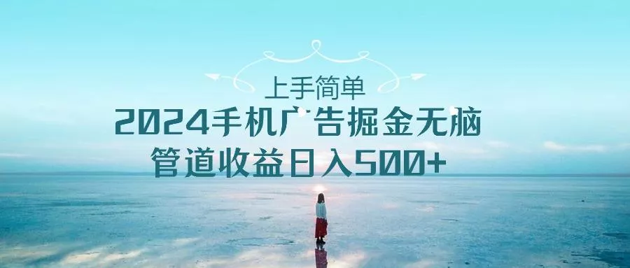 上手简单，2024手机广告掘金无脑，管道收益日入500+创业-网创-互联网创业-福缘论坛-冒泡网赚-中赚网-短视频等网络赚钱课程-免费分享网络创业项目-聚合知识付费VIP创业课程网创项目孵化中心