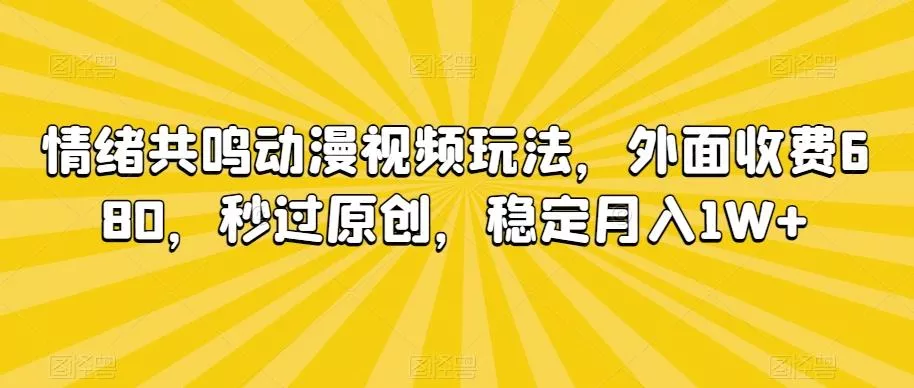 情绪共鸣动漫视频玩法，外面收费680，秒过原创，稳定月入1W+【揭秘】创业-网创-互联网创业-福缘论坛-冒泡网赚-中赚网-短视频等网络赚钱课程-免费分享网络创业项目-聚合知识付费VIP创业课程网创项目孵化中心