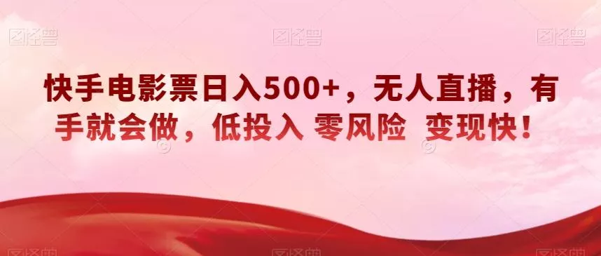 快手电影票日入500+，无人直播，有手就会做，低投入零风险变现快！【揭秘】创业-网创-互联网创业-福缘论坛-冒泡网赚-中赚网-短视频等网络赚钱课程-免费分享网络创业项目-聚合知识付费VIP创业课程网创项目孵化中心