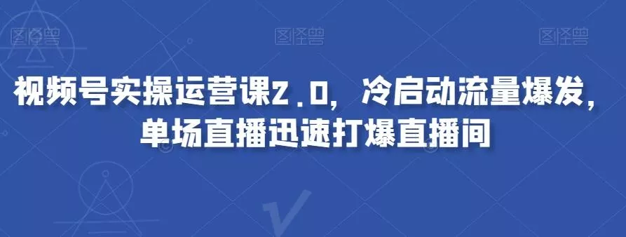 视频号实操运营课2.0，冷启动流量爆发，单场直播迅速打爆直播间创业-网创-互联网创业-福缘论坛-冒泡网赚-中赚网-短视频等网络赚钱课程-免费分享网络创业项目-聚合知识付费VIP创业课程网创项目孵化中心