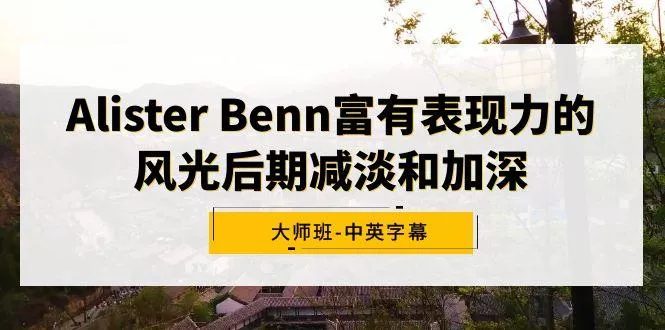 Alister Benn富有表现力的风光后期减淡和加深大师班-中英字幕创业-网创-互联网创业-福缘论坛-冒泡网赚-中赚网-短视频等网络赚钱课程-免费分享网络创业项目-聚合知识付费VIP创业课程网创项目孵化中心