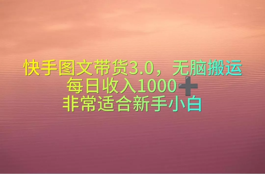 快手图文带货3.0,无脑搬运,每日收入1000+,非常适合新手小白创业-网创-互联网创业-福缘论坛-冒泡网赚-中赚网-短视频等网络赚钱课程-免费分享网络创业项目-聚合知识付费VIP创业课程网创项目孵化中心