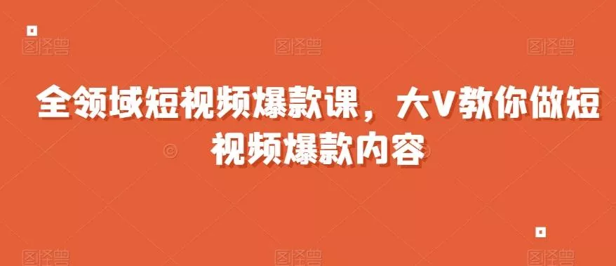 全领域短视频爆款课，全网两千万粉丝大V教你做短视频爆款内容创业-网创-互联网创业-福缘论坛-冒泡网赚-中赚网-短视频等网络赚钱课程-免费分享网络创业项目-聚合知识付费VIP创业课程网创项目孵化中心