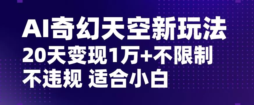 AI奇幻天空，20天变现五位数玩法，不限制不违规不封号玩法，适合小白操作【揭秘】创业-网创-互联网创业-福缘论坛-冒泡网赚-中赚网-短视频等网络赚钱课程-免费分享网络创业项目-聚合知识付费VIP创业课程网创项目孵化中心