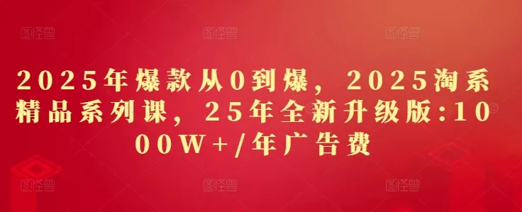 2025年爆款从0到爆，2025淘系精品系列课，25年全新升级版：1000W+1年广告费创业-网创-互联网创业-福缘论坛-冒泡网赚-中赚网-短视频等网络赚钱课程-免费分享网络创业项目-聚合知识付费VIP创业课程网创项目孵化中心
