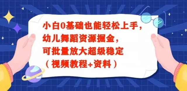 小白0基础也能轻松上手，幼儿舞蹈资源掘金，可批量放大超级稳定（视频教程+资料）创业-网创-互联网创业-福缘论坛-冒泡网赚-中赚网-短视频等网络赚钱课程-免费分享网络创业项目-聚合知识付费VIP创业课程网创项目孵化中心