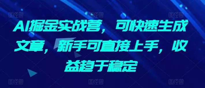 AI掘金实战营，可快速生成文章，新手可直接上手，收益趋于稳定创业-网创-互联网创业-福缘论坛-冒泡网赚-中赚网-短视频等网络赚钱课程-免费分享网络创业项目-聚合知识付费VIP创业课程网创项目孵化中心