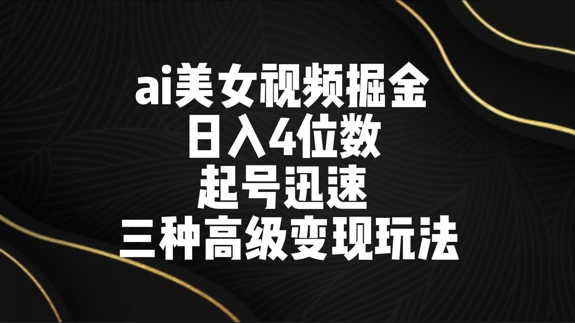 ai美女视频掘金 日入4位数 起号迅速 三种高级变现玩法创业-网创-互联网创业-福缘论坛-冒泡网赚-中赚网-短视频等网络赚钱课程-免费分享网络创业项目-聚合知识付费VIP创业课程网创项目孵化中心
