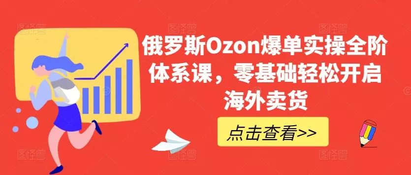 俄罗斯Ozon爆单实操全阶体系课，零基础轻松开启海外卖货创业-网创-互联网创业-福缘论坛-冒泡网赚-中赚网-短视频等网络赚钱课程-免费分享网络创业项目-聚合知识付费VIP创业课程网创项目孵化中心