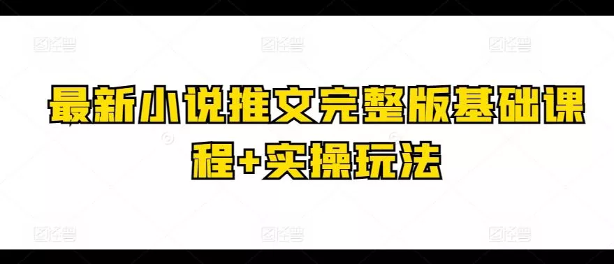 最新小说推文完整版基础课程+实操玩法创业-网创-互联网创业-福缘论坛-冒泡网赚-中赚网-短视频等网络赚钱课程-免费分享网络创业项目-聚合知识付费VIP创业课程网创项目孵化中心