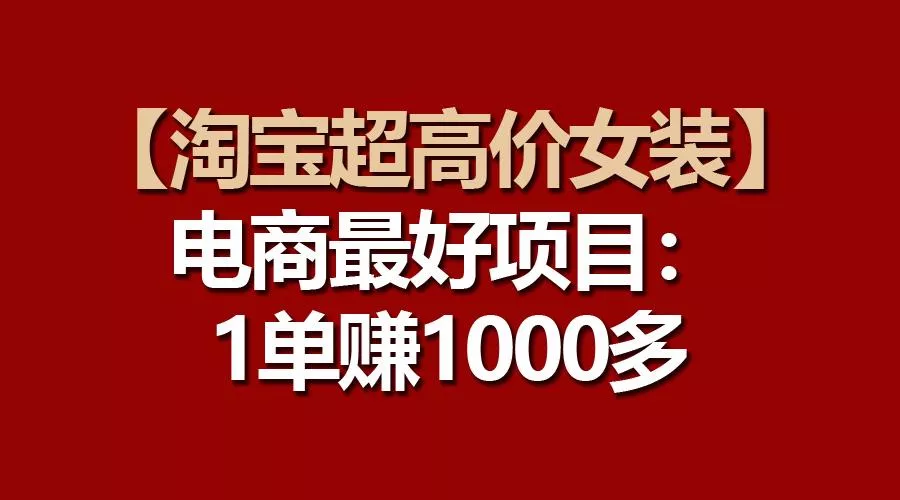 【淘宝超高价女装】电商最好项目：一单赚1000多创业-网创-互联网创业-福缘论坛-冒泡网赚-中赚网-短视频等网络赚钱课程-免费分享网络创业项目-聚合知识付费VIP创业课程网创项目孵化中心