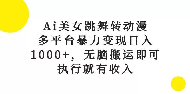 Ai美女跳舞转动漫，多平台暴力变现日入1000+，无脑搬运即可，执行就有收入创业-网创-互联网创业-福缘论坛-冒泡网赚-中赚网-短视频等网络赚钱课程-免费分享网络创业项目-聚合知识付费VIP创业课程网创项目孵化中心