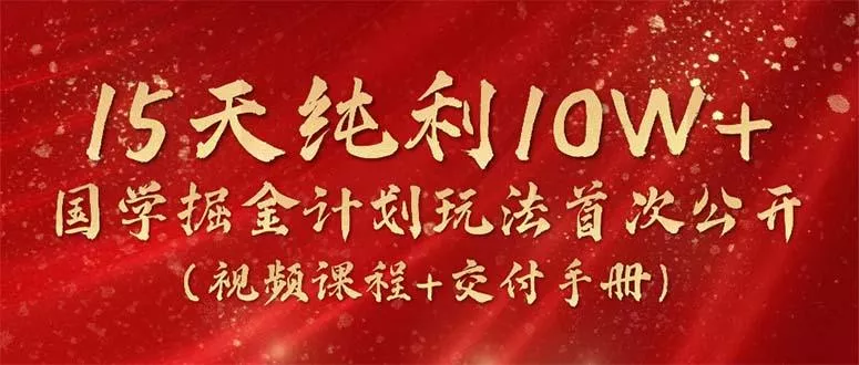 15天纯利10W+，国学掘金计划2024玩法全网首次公开(视频课程+交付手册创业-网创-互联网创业-福缘论坛-冒泡网赚-中赚网-短视频等网络赚钱课程-免费分享网络创业项目-聚合知识付费VIP创业课程网创项目孵化中心