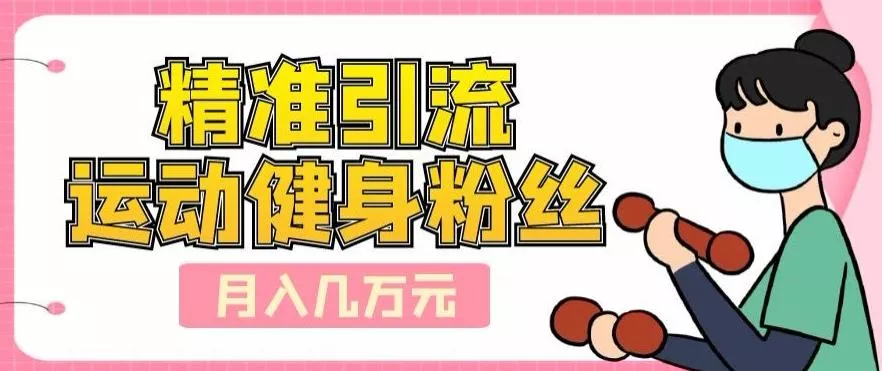 精准引流运动健身粉丝，轻松月入几万创业-网创-互联网创业-福缘论坛-冒泡网赚-中赚网-短视频等网络赚钱课程-免费分享网络创业项目-聚合知识付费VIP创业课程网创项目孵化中心