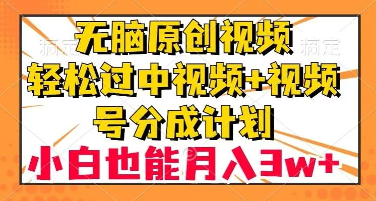 无脑原创视频，轻松过中视频+视频号分成计划，小白也能月入3w+【揭秘】创业-网创-互联网创业-福缘论坛-冒泡网赚-中赚网-短视频等网络赚钱课程-免费分享网络创业项目-聚合知识付费VIP创业课程网创项目孵化中心