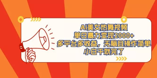 (9271期)Ai美女热舞视频，单日暴力变现2000+，多平台多收益，无脑且操作简单，小...创业-网创-互联网创业-福缘论坛-冒泡网赚-中赚网-短视频等网络赚钱课程-免费分享网络创业项目-聚合知识付费VIP创业课程网创项目孵化中心