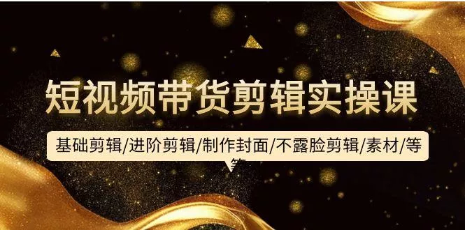 (9887期)短视频带货剪辑实操课：基础剪辑/进阶剪辑/制作封面/不露脸剪辑/素材/等等创业-网创-互联网创业-福缘论坛-冒泡网赚-中赚网-短视频等网络赚钱课程-免费分享网络创业项目-聚合知识付费VIP创业课程网创项目孵化中心