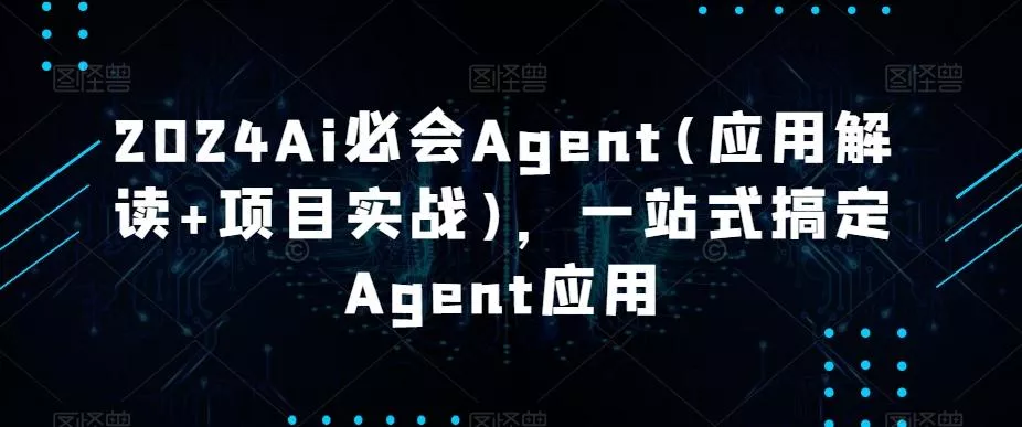 2024Ai必会Agent(应用解读+项目实战)，一站式搞定Agent应用创业-网创-互联网创业-福缘论坛-冒泡网赚-中赚网-短视频等网络赚钱课程-免费分享网络创业项目-聚合知识付费VIP创业课程网创项目孵化中心