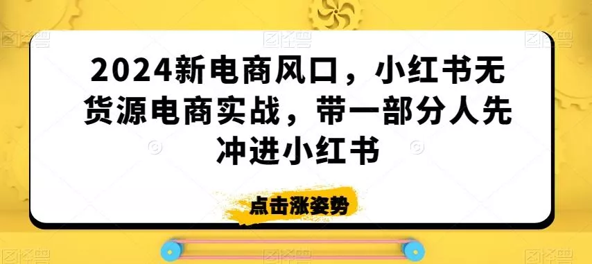 2024新电商风口，小红书无货源电商实战，带一部分人先冲进小红书创业-网创-互联网创业-福缘论坛-冒泡网赚-中赚网-短视频等网络赚钱课程-免费分享网络创业项目-聚合知识付费VIP创业课程网创项目孵化中心